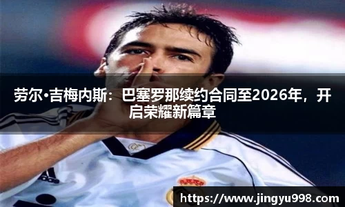 劳尔·吉梅内斯：巴塞罗那续约合同至2026年，开启荣耀新篇章